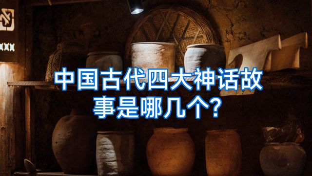 中国古代四大神话故事是哪几个?
