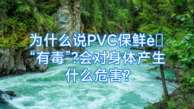 为什么说PVC保鲜膜“有毒”?会对身体产生什么危害?
