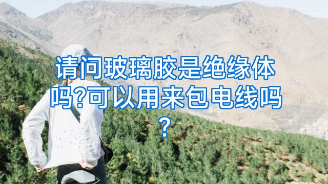 请问玻璃胶是绝缘体吗?可以用来包电线吗?
