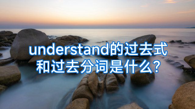 understand的过去式和过去分词是什么?