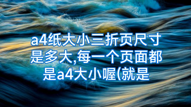a4纸大小三折页尺寸是多大,每一个页面都是a4大小喔(就是