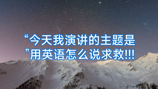 “今天我演讲的主题是”用英语怎么说求救!!!
