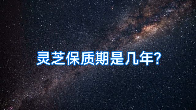 灵芝保质期是几年?