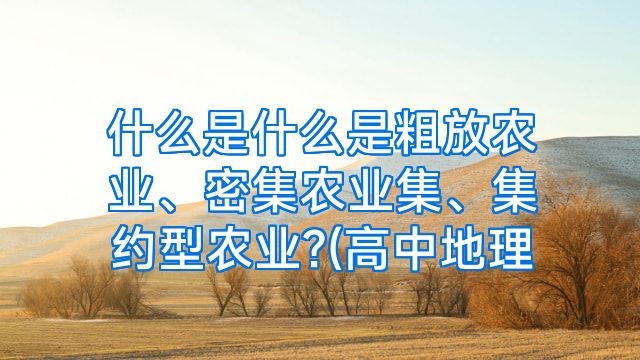 什么是什么是粗放农业、密集农业集、集约型农业?(高中地理