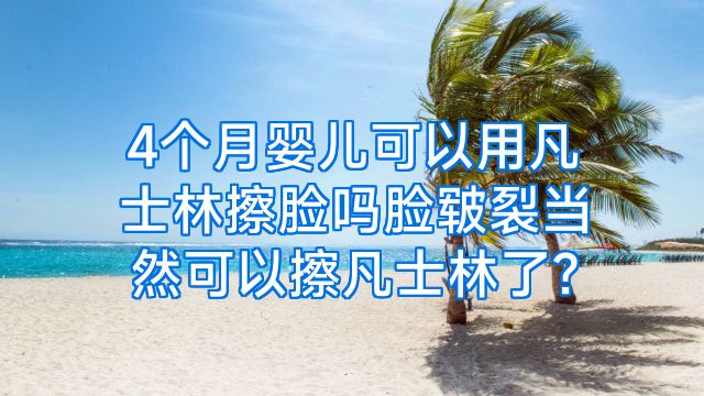 4个月婴儿可以用凡士林擦脸吗脸皲裂当然可以擦凡士林了?