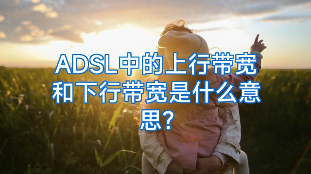 ADSL中的上行带宽和下行带宽是什么意思?