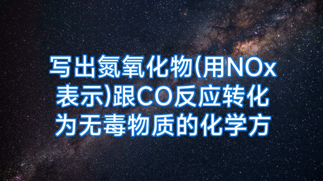 写出氮氧化物(用NOx表示)跟CO反应转化为无毒物质的化学方