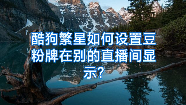 酷狗繁星如何设置豆粉牌在别的直播间显示?