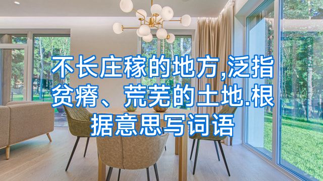 不长庄稼的地方,泛指贫瘠、荒芜的土地.根据意思写词语