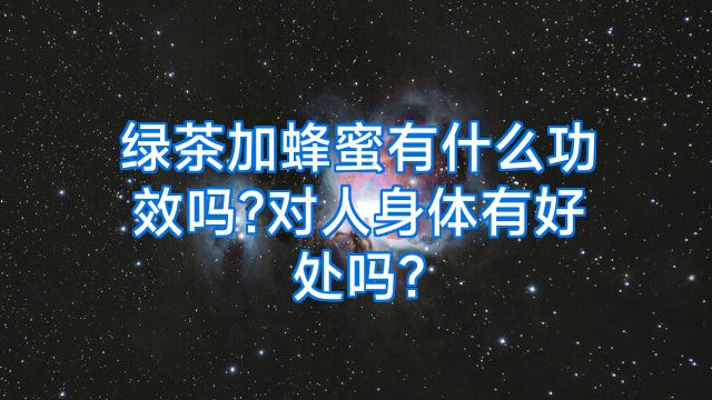 绿茶加蜂蜜有什么功效吗?对人身体有好处吗?