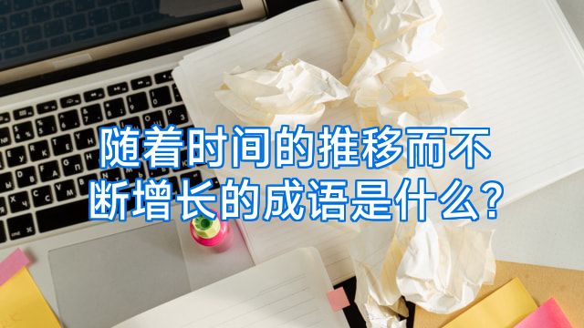 随着时间的推移而不断增长的成语是什么?