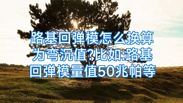 路基回弹模怎么换算为弯沉值?比如:路基回弹模量值50兆帕等