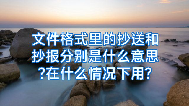 文件格式里的抄送和抄报分别是什么意思?在什么情况下用?