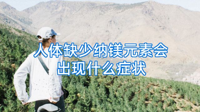 人体缺少纳镁元素会出现什么症状