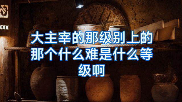 大主宰的那级别上的那个什么难是什么等级啊