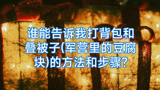谁能告诉我打背包和叠被子(军营里的豆腐块)的方法和步骤?