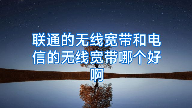 联通的无线宽带和电信的无线宽带哪个好啊
