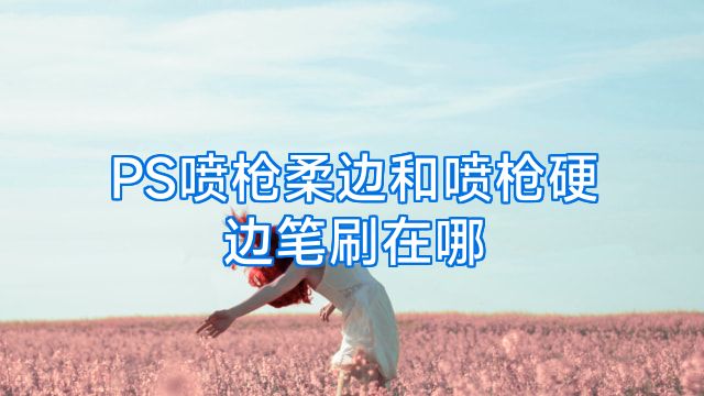 PS喷枪柔边和喷枪硬边笔刷在哪