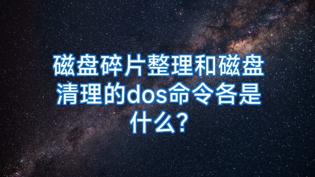 磁盘碎片整理和磁盘清理的dos命令各是什么?
