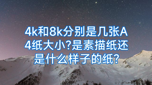 4k和8k分别是几张A4纸大小?是素描纸还是什么样子的纸?