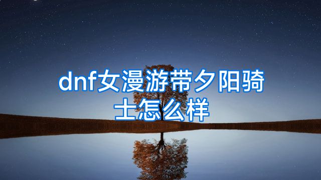 dnf女漫游带夕阳骑士怎么样