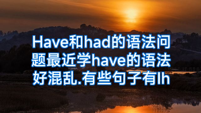 Have和had的语法问题最近学have的语法好混乱.有些句子有Ih