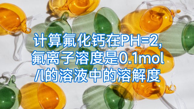 计算氟化钙在PH=2,氟离子溶度是0.1mol/l的溶液中的溶解度