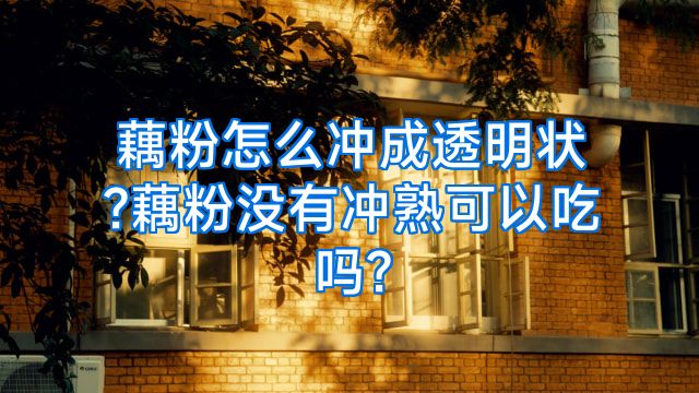 藕粉怎么冲成透明状?藕粉没有冲熟可以吃吗?