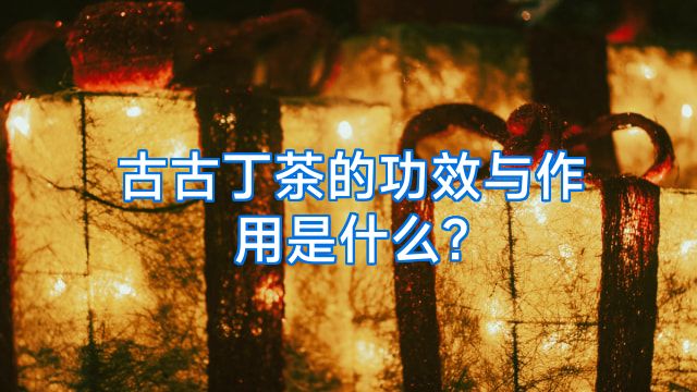 古古丁茶的功效与作用是什么?