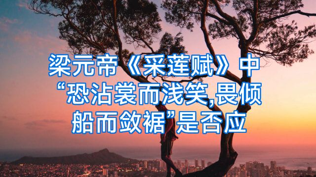 梁元帝《采莲赋》中“恐沾裳而浅笑,畏倾船而敛裾”是否应