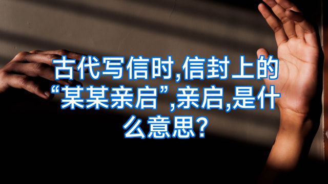 古代写信时,信封上的“某某亲启”,亲启,是什么意思?