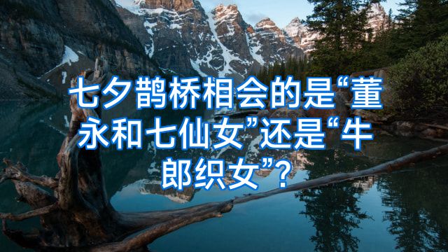 七夕鹊桥相会的是“董永和七仙女”还是“牛郎织女”?