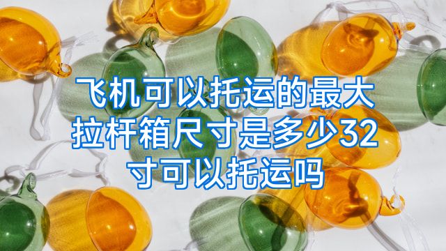 飞机可以托运的最大拉杆箱尺寸是多少32寸可以托运吗
