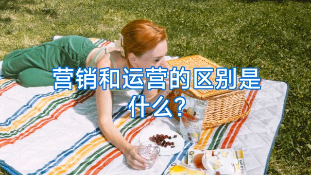 营销和运营的区别是什么?