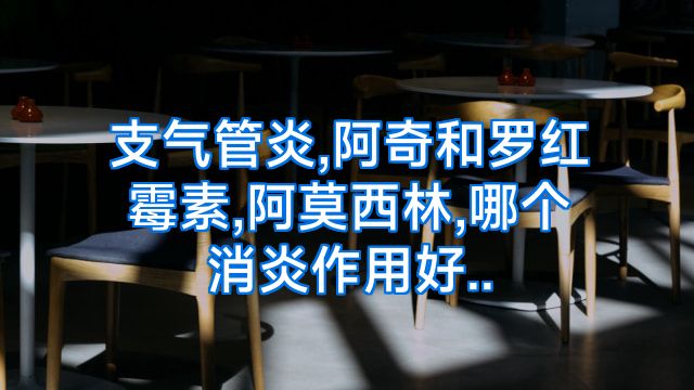 支气管炎,阿奇和罗红霉素,阿莫西林,哪个消炎作用好..