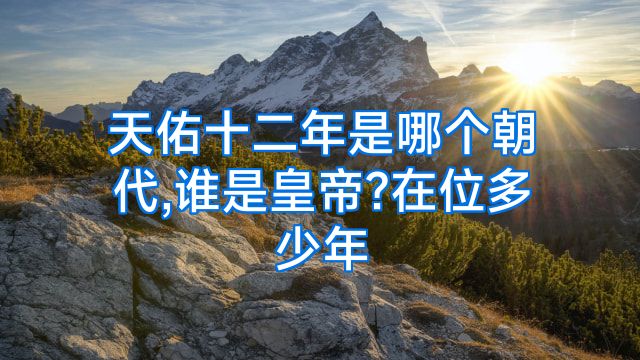 天佑十二年是哪个朝代,谁是皇帝?在位多少年
