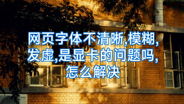 网页字体不清晰,模糊,发虚,是显卡的问题吗,怎么解决