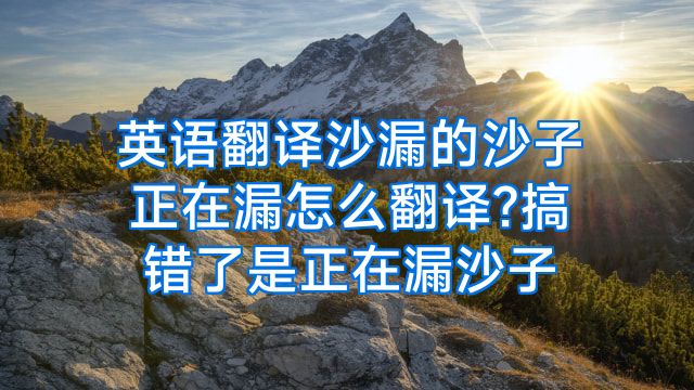 英语翻译沙漏的沙子正在漏怎么翻译?搞错了是正在漏沙子