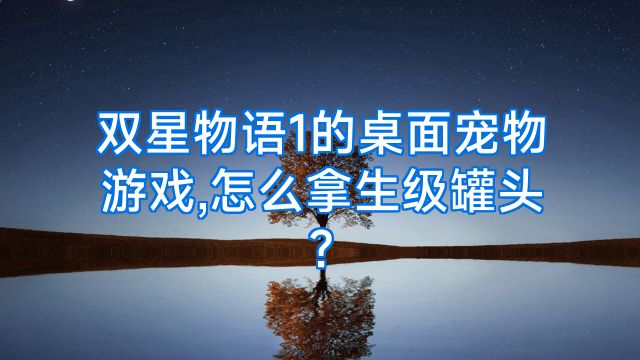 双星物语1的桌面宠物游戏,怎么拿生级罐头?