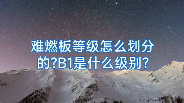 难燃板等级怎么划分的?B1是什么级别?