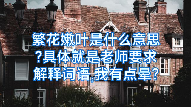 繁花嫩叶是什么意思?具体就是老师要求解释词语,我有点晕?