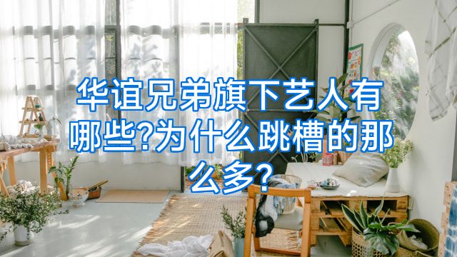 华谊兄弟旗下艺人有哪些?为什么跳槽的那么多?
