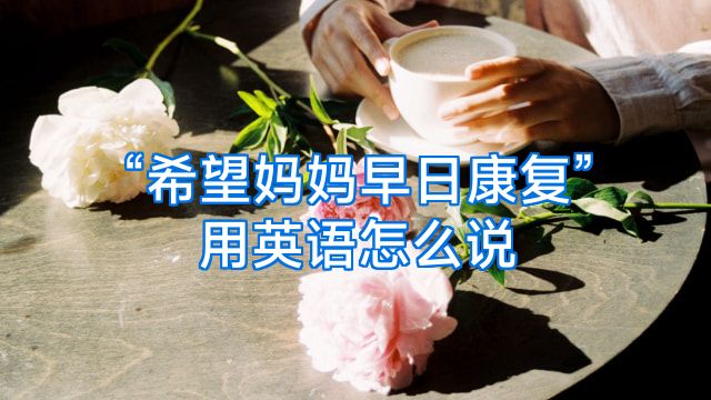 “希望妈妈早日康复”用英语怎么说