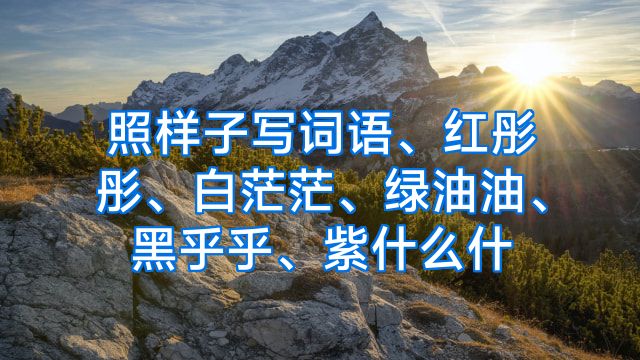 照样子写词语、红彤彤、白茫茫、绿油油、黑乎乎、紫什么什