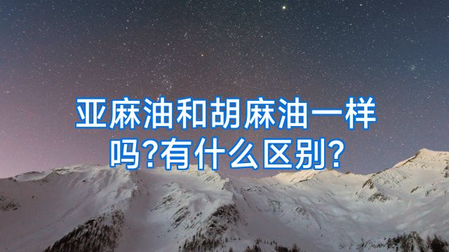 亚麻油和胡麻油一样吗?有什么区别?
