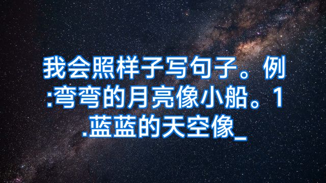 我会照样子写句子。例:弯弯的月亮像小船。1.蓝蓝的天空像_