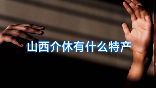 山西介休有什么特产