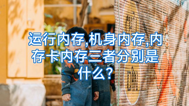 运行内存,机身内存,内存卡内存三者分别是什么?