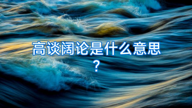 高谈阔论是什么意思?