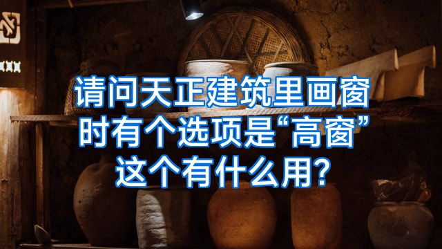 请问天正建筑里画窗时有个选项是“高窗”这个有什么用?